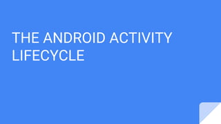 THE ANDROID ACTIVITY
LIFECYCLE
 