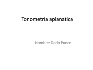 Tonometría aplanatica



     Nombre: Darío Ponce
 