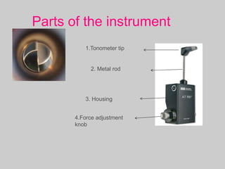 Parts of the instrument
1.Tonometer tip
2. Metal rod
3. Housing
4.Force adjustment
knob
 
