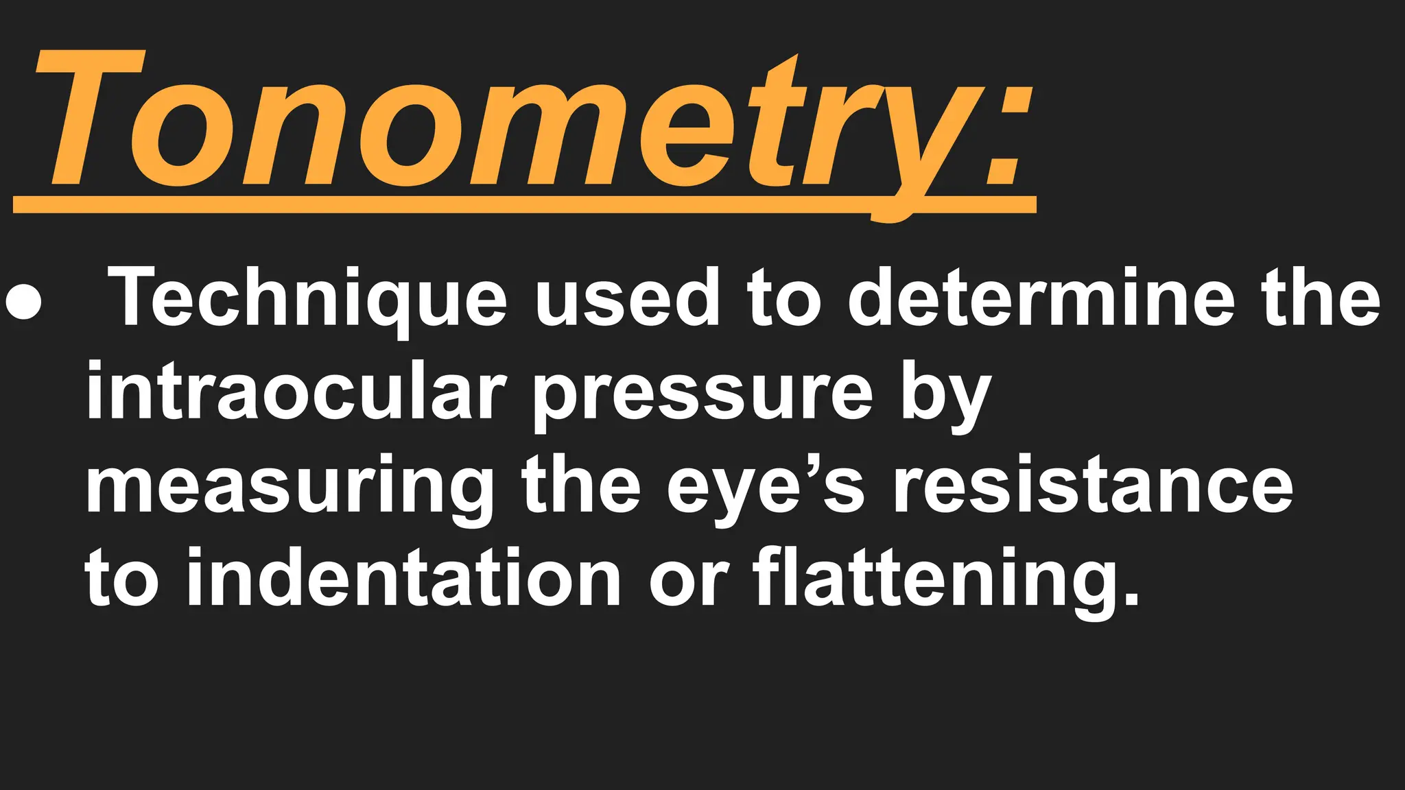 Tonometry:
● Technique used to determine the
intraocular pressure by
measuring the eye’s resistance
to indentation or flattening.
 
