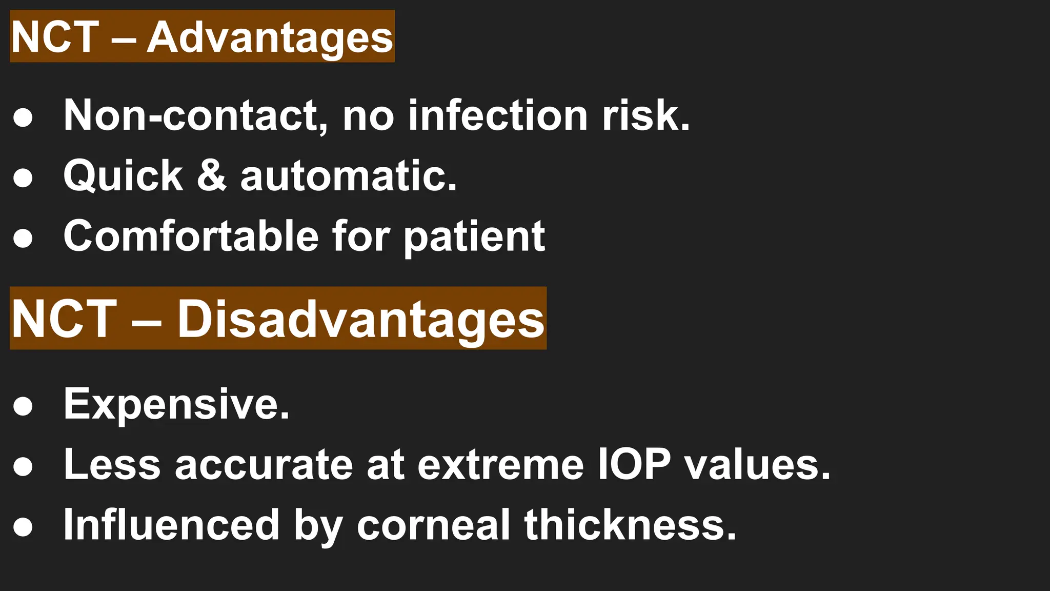 NCT – Advantages
● Non-contact, no infection risk.
● Quick & automatic.
● Comfortable for patient
NCT – Disadvantages
● Expensive.
● Less accurate at extreme IOP values.
● Influenced by corneal thickness.
 