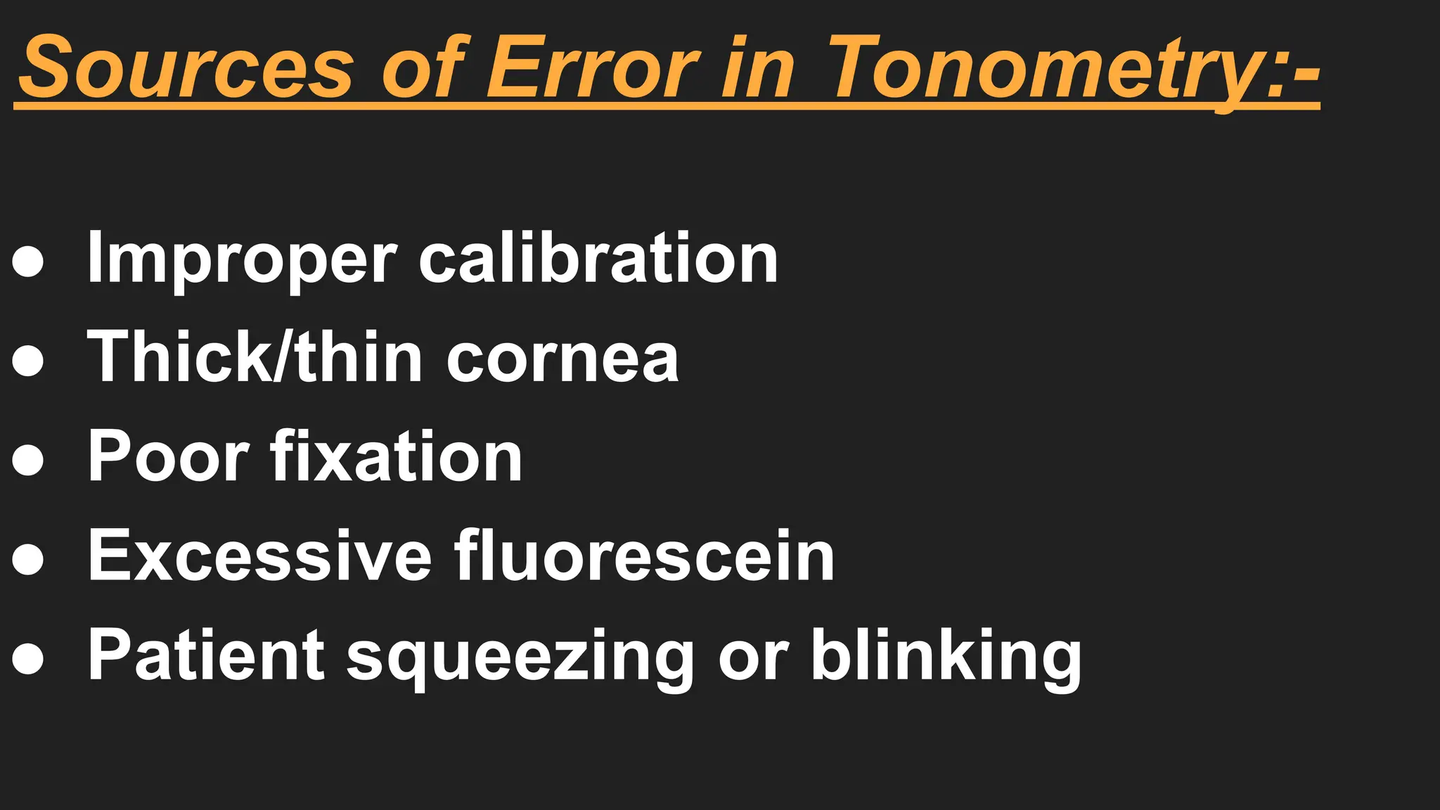 Sources of Error in Tonometry:-
● Improper calibration
● Thick/thin cornea
● Poor fixation
● Excessive fluorescein
● Patient squeezing or blinking
 