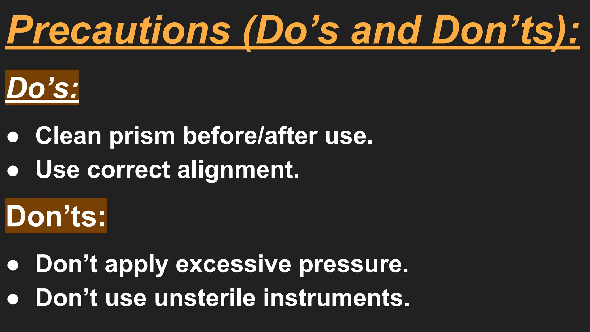 Precautions (Do’s and Don’ts):
Do’s:
● Clean prism before/after use.
● Use correct alignment.
Don’ts:
● Don’t apply excessive pressure.
● Don’t use unsterile instruments.
 