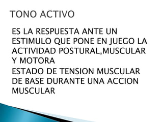 ES LA RESPUESTA ANTE UN
ESTIMULO QUE PONE EN JUEGO LA
ACTIVIDAD POSTURAL,MUSCULAR
Y MOTORA
ESTADO DE TENSION MUSCULAR
DE BASE DURANTE UNA ACCION
MUSCULAR

 