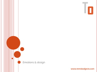 Emotions & design

                    www.trendsobjects.com
 
