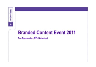 Branded Content Event 2011
Ton Rozestraten, RTL Nederland
 
