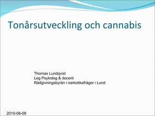 Tonårsutveckling och cannabis 2010-06-08 Thomas Lundqvist Leg Psykolog & docent Rådgivningsbyrån i narkotikafrågor i Lund 