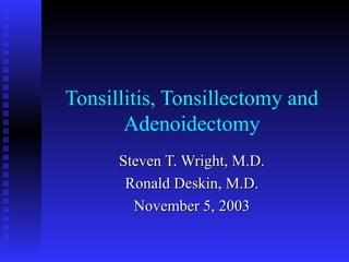 Tonsillitis, Tonsillectomy and
Adenoidectomy
Steven T. Wright, M.D.Steven T. Wright, M.D.
Ronald Deskin, M.D.Ronald Deskin, M.D.
November 5, 2003November 5, 2003
 