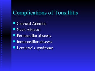 Complications of Tonsillitis
 Cervical AdenitisCervical Adenitis
 Neck AbscessNeck Abscess
 Peritonsillar abscessPeritonsillar abscess
 Intratonsillar abscessIntratonsillar abscess
 Lemierre’s syndromeLemierre’s syndrome
 
