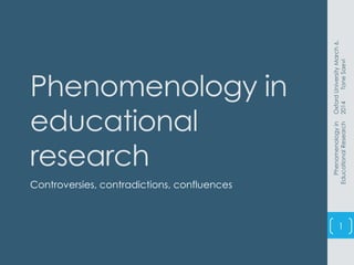 Phenomenology in
educational
research
Controversies, contradictions, confluences
OxfordUniversityMarch6.
2014ToneSaevi
Phenomenologyin
EducationalResearch
1
 