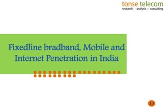 Fixedline bradband, Mobile and
Internet Penetration in India

………………
………

10

10

 