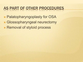 AS PART OF OTHER PROCEDURES
 Palatopharyngoplasty for OSA
 Glossopharyngeal neurectomy
 Removal of styloid process
 
