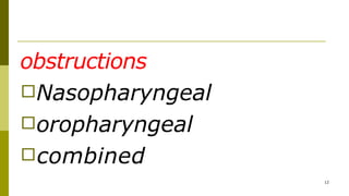 obstructions
□Nasopharyngeal
□oropharyngeal
□combined
12
 