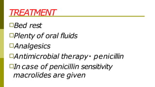 TREATMENT
□Bed rest
□Plenty of oral fluids
□Analgesics
□Antimicrobial therapy penicillin
□In case of penicillin sensitivity
macrolides are given
 