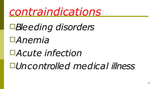 contraindications
51
□Bleeding disorders
□Anemia
□Acute infection
□Uncontrolled medical illness
 