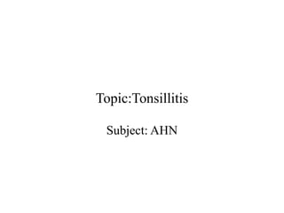 Topic:Tonsillitis
Subject: AHN
 