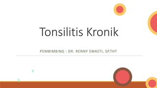 Tonsilitis Kronik
PEMBIMBING : DR. RENNY SWASTI, SP.THT
 