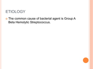 ETIOLOGY
 The common cause of bacterial agent is Group A
Beta Hemolytic Streptococcus.
 