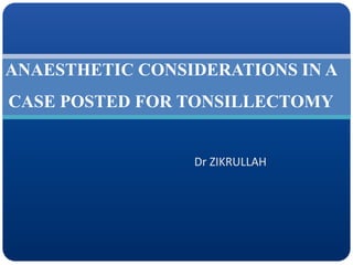 Dr ZIKRULLAH
ANAESTHETIC CONSIDERATIONS IN A
CASE POSTED FOR TONSILLECTOMY
 