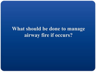 What should be done to manage
airway fire if occurs?
 