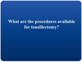 What are the procedures available
for tonsillectomy?
 
