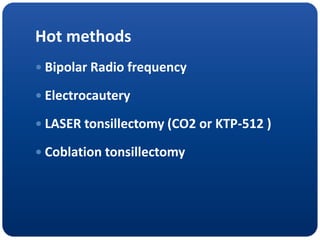 Hot methods
 Bipolar Radio frequency
 Electrocautery
 LASER tonsillectomy (CO2 or KTP-512 )
 Coblation tonsillectomy
 