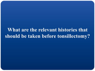 What are the relevant histories that
should be taken before tonsillectomy?
 