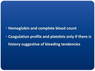  Hemoglobin and complete blood count
 Coagulation profile and platelets only if there is
history suggestive of bleeding tendencies
 