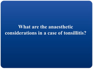 What are the anaesthetic
considerations in a case of tonsillitis?
 