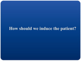 How should we induce the patient?
 