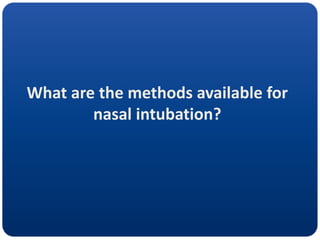What are the methods available for
nasal intubation?
 