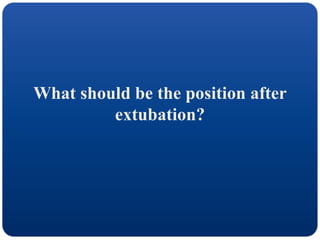 What should be the position after
extubation?
 