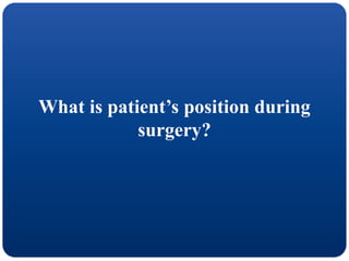 What is patient’s position during
surgery?
 