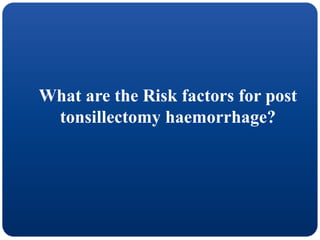 What are the Risk factors for post
tonsillectomy haemorrhage?
 