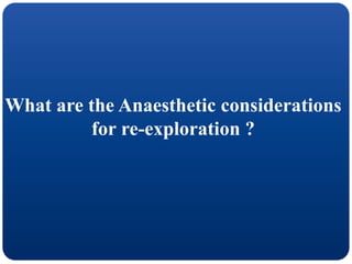 What are the Anaesthetic considerations
for re-exploration ?
 