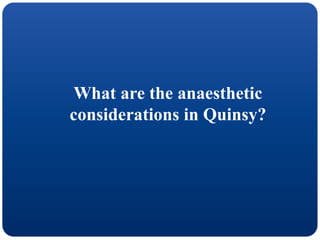What are the anaesthetic
considerations in Quinsy?
 