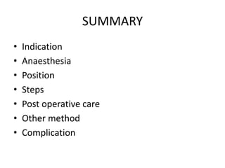 SUMMARY
• Indication
• Anaesthesia
• Position
• Steps
• Post operative care
• Other method
• Complication
 