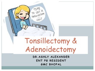DR.ASHLY ALEXANDER
ENT PG RESIDENT
GMC BHOPAL
Tonsillectomy &
Adenoidectomy
 