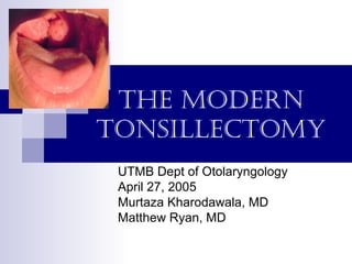 The Modern
TonsillecToMy
UTMB Dept of Otolaryngology
April 27, 2005
Murtaza Kharodawala, MD
Matthew Ryan, MD
 