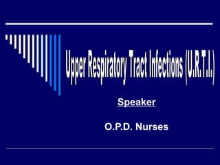 Speaker O.P.D. Nurses Upper Respiratory Tract Infections (U.R.T.I.) 