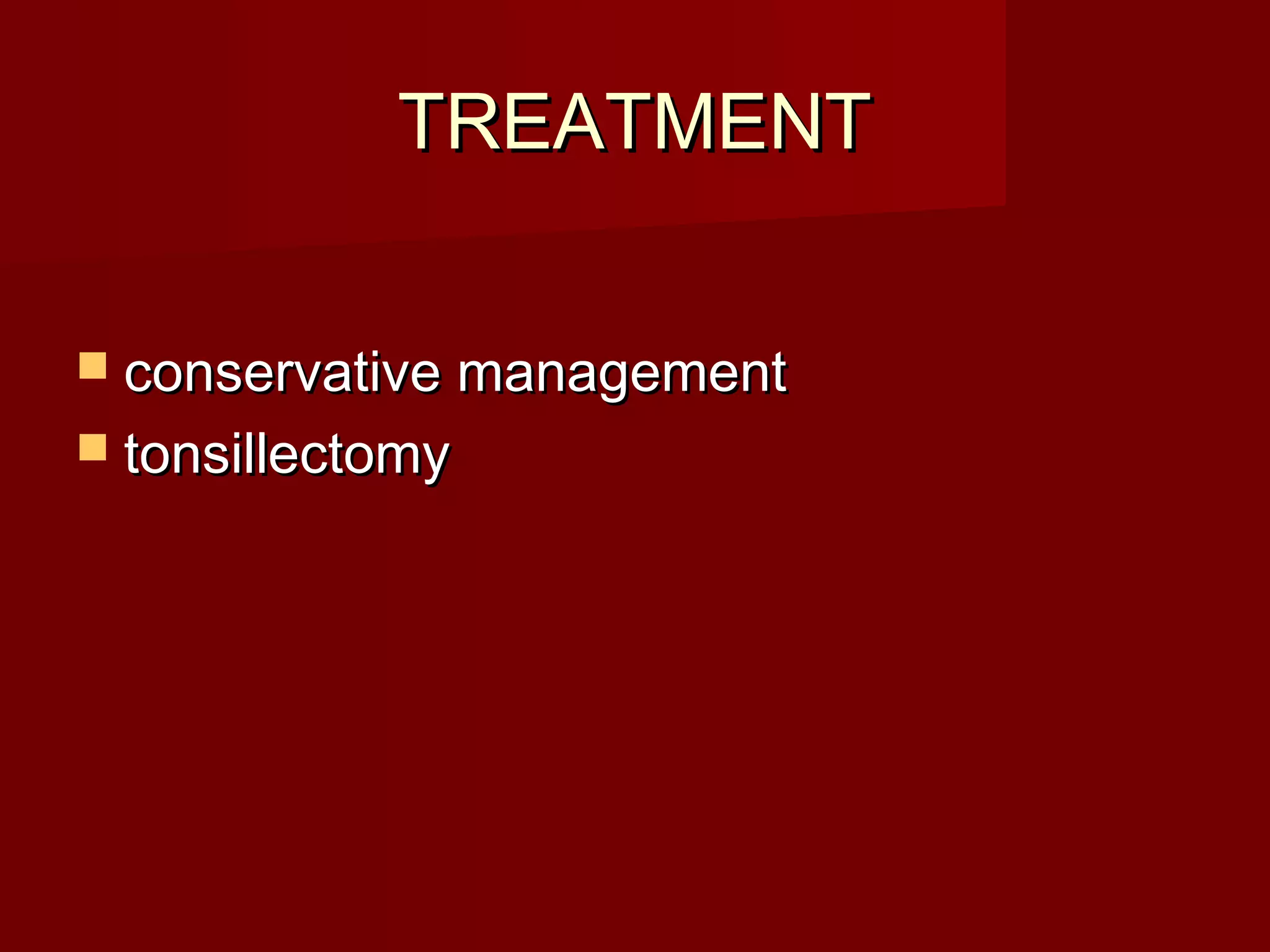 TREATMENT


 conservative management
 tonsillectomy
 