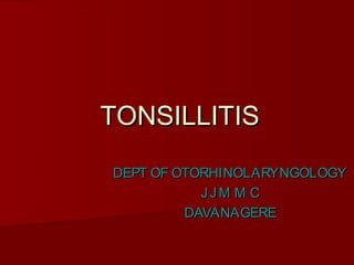 TONSILLITIS
DEPT OF OTORHINOLARYNGOLOGY
           JJM M C
         DAVANAGERE
 