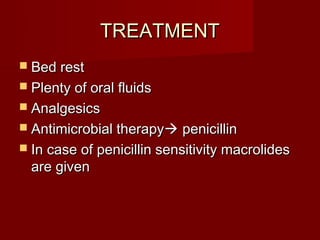 TREATMENT
 Bed rest
 Plenty of oral fluids
 Analgesics
 Antimicrobial therapy penicillin
 In case of penicillin sensitivity macrolides
  are given
 