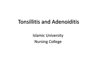 Tonsillitis and Adenoiditis
Islamic University
Nursing College
 