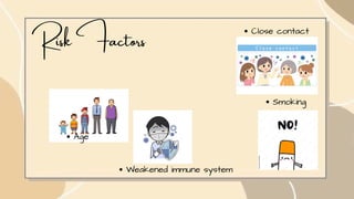 Risk Factors
Age
Weakened immune system
Close contact
Smoking
 