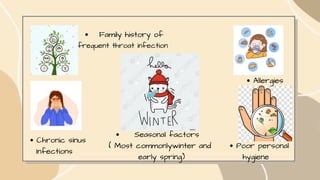 Seasonal factors
( Most commonlywinter and
early spring)
Family history of
frequent throat infection
Chronic sinus
Infections
Allergies
Poor personal
hygiene
 