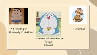 Stomach pain
(Especially in children)
Feeling of tiredness or
fatigue
(Malaise)
Anorexia
 