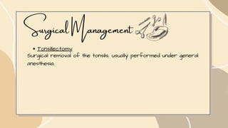 Surgical Management
Tonsillectomy
Surgical removal of the tonsils, usually performed under general
anesthesia.
 