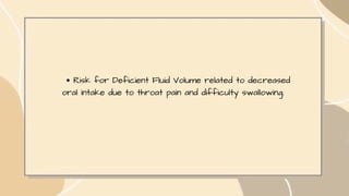 Risk for Deficient Fluid Volume related to decreased
oral intake due to throat pain and difficulty swallowing.
 