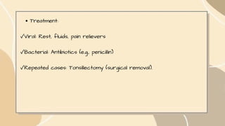 Treatment:
✓Viral: Rest, fluids, pain relievers
✓Bacterial: Antibiotics (e.g., penicillin)
✓Repeated cases: Tonsillectomy (surgical removal).
 